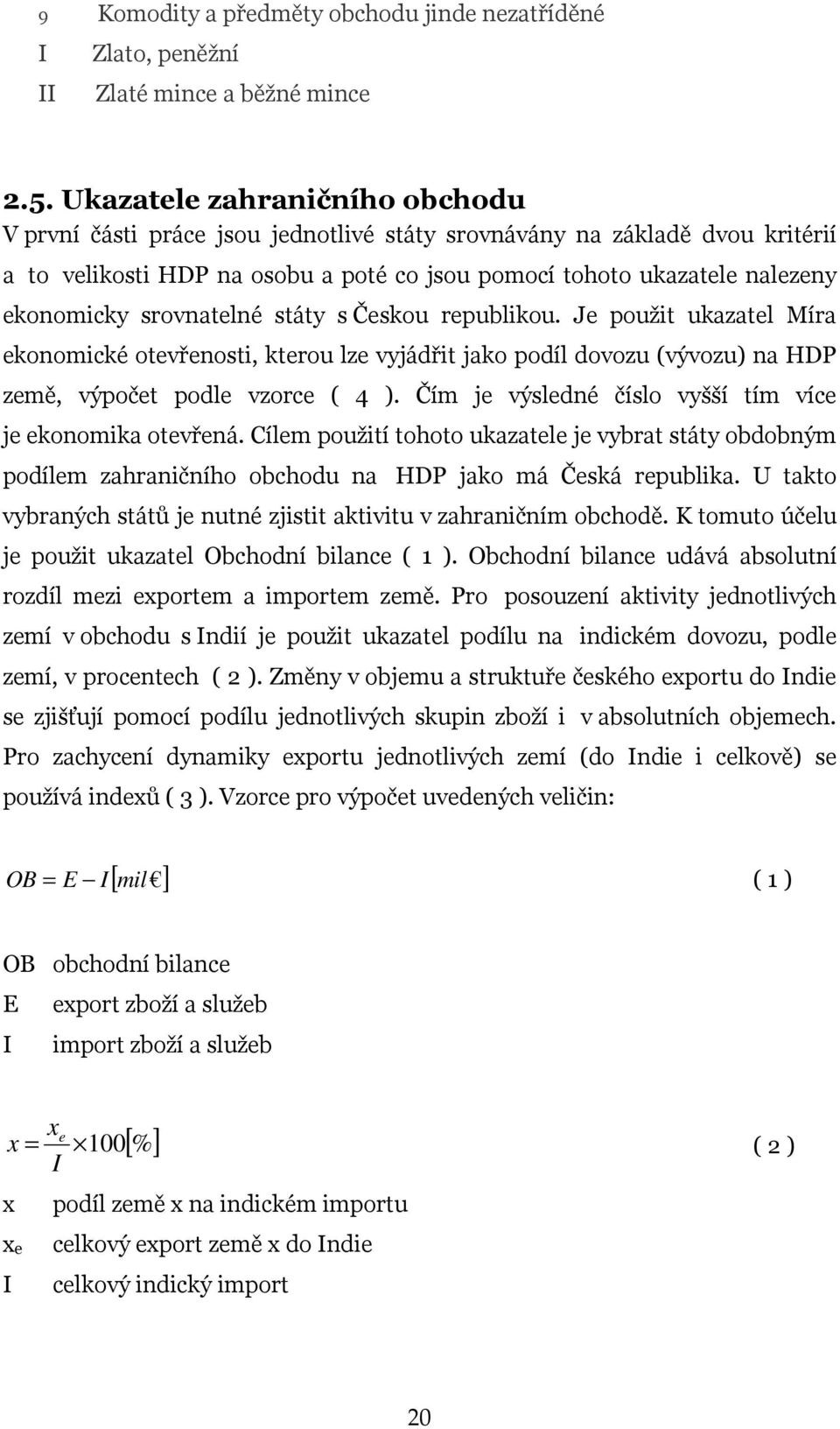 srovnatelné státy s Českou republikou. Je použit ukazatel Míra ekonomické otevřenosti, kterou lze vyjádřit jako podíl dovozu (vývozu) na HDP země, výpočet podle vzorce ( 4 ).