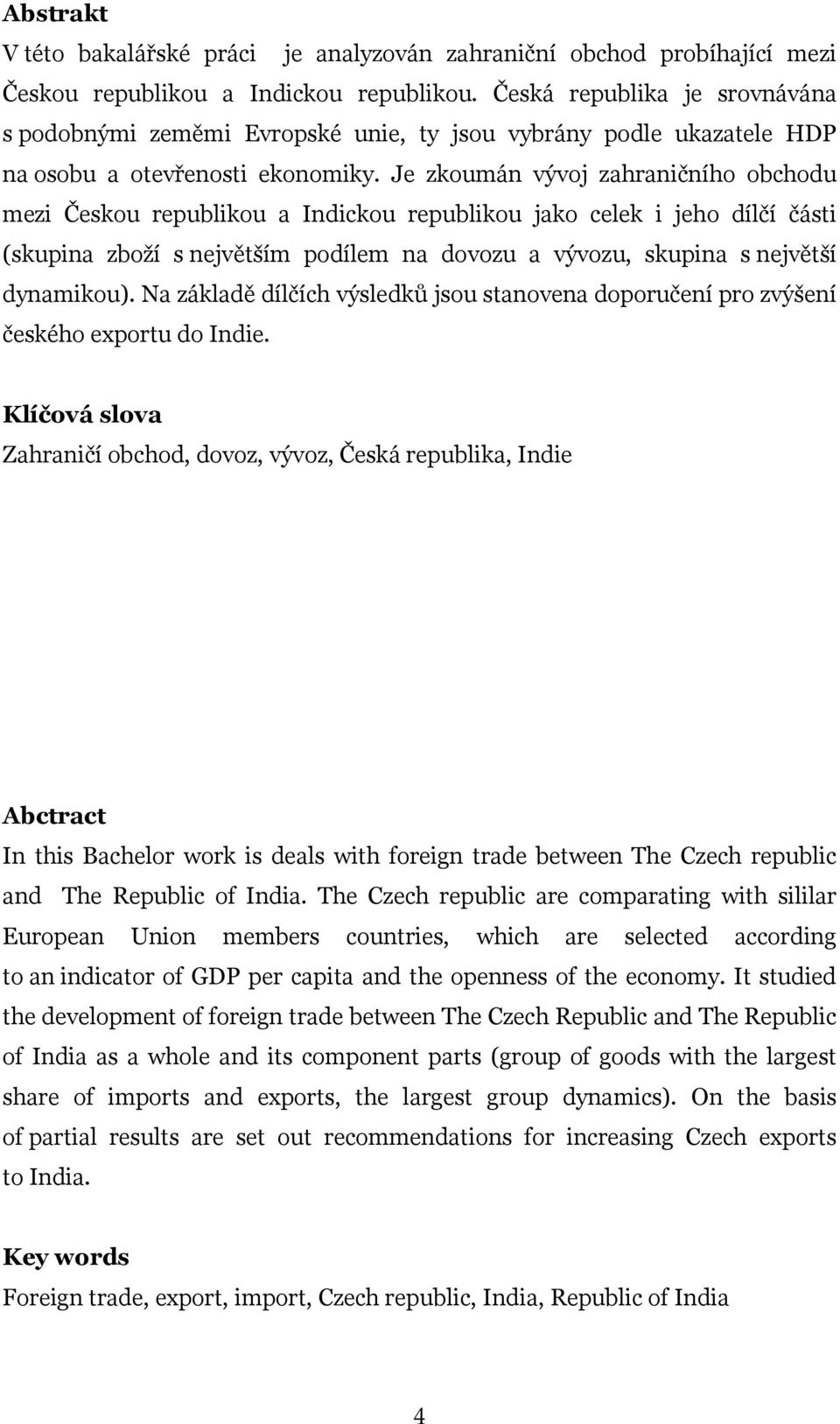 Je zkoumán vývoj zahraničního obchodu mezi Českou republikou a Indickou republikou jako celek i jeho dílčí části (skupina zboží s největším podílem na dovozu a vývozu, skupina s největší dynamikou).