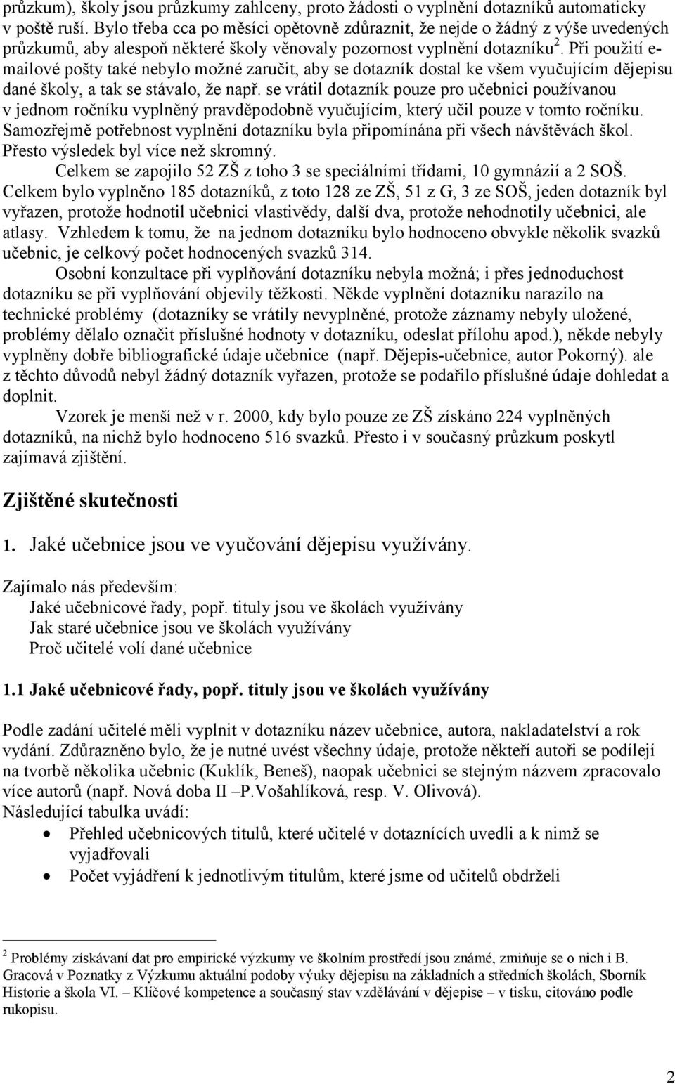 Při použití e- mailové pošty také nebylo možné zaručit, aby se dotazník dostal ke všem vyučujícím dějepisu dané školy, a tak se stávalo, že např.