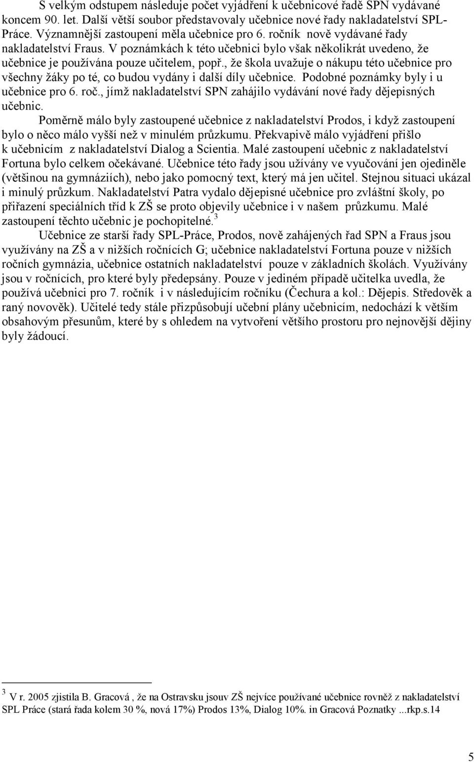 , že škola uvažuje o nákupu této učebnice pro všechny žáky po té, co budou vydány i další díly učebnice. Podobné poznámky byly i u učebnice pro 6. roč.