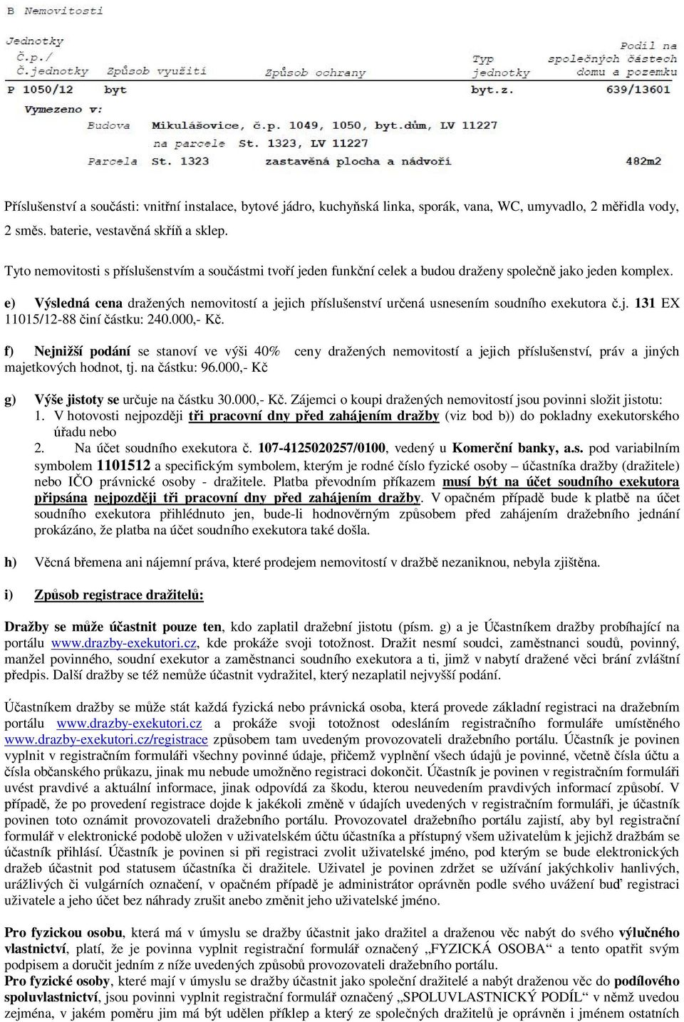 e) Výsledná cena dražených nemovitostí a jejich příslušenství určená usnesením soudního exekutora č.j. 131 EX 11015/12-88 činí částku: 240.000,- Kč.