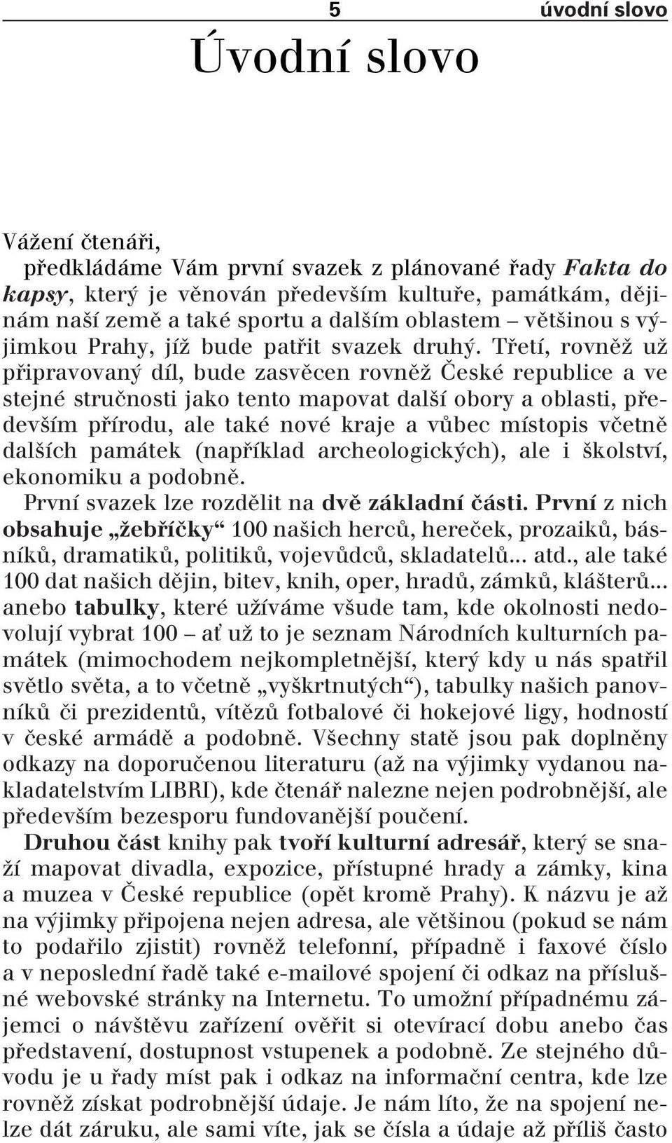 Tfietí, rovnûï uï pfiipravovan díl, bude zasvûcen rovnûï âeské republice a ve stejné struãnosti jako tento mapovat dal í obory a oblasti, pfiedev ím pfiírodu, ale také nové kraje a vûbec místopis