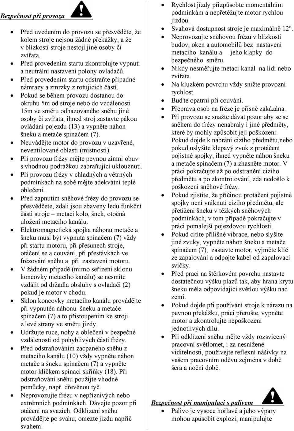 Pokud se během provozu dostanou do okruhu 5m od stroje nebo do vzdálenosti 15m ve směru odhazovaného sněhu jiné osoby či zvířata, ihned stroj zastavte pákou ovládání pojezdu (13) a vypněte náhon