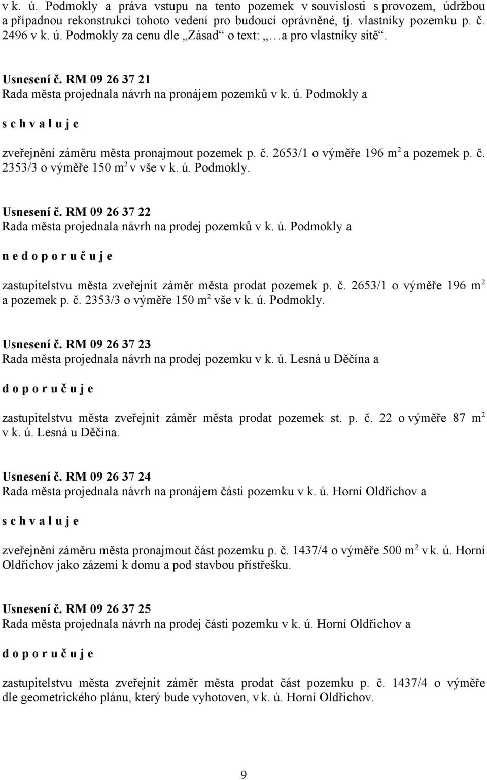 ú. Podmokly. Usnesení č. RM 09 26 37 22 Rada města projednala návrh na prodej pozemků v k. ú. Podmokly a n e zastupitelstvu města zveřejnit záměr města prodat pozemek p. č. 2653/1 o výměře 196 m 2 a pozemek p.