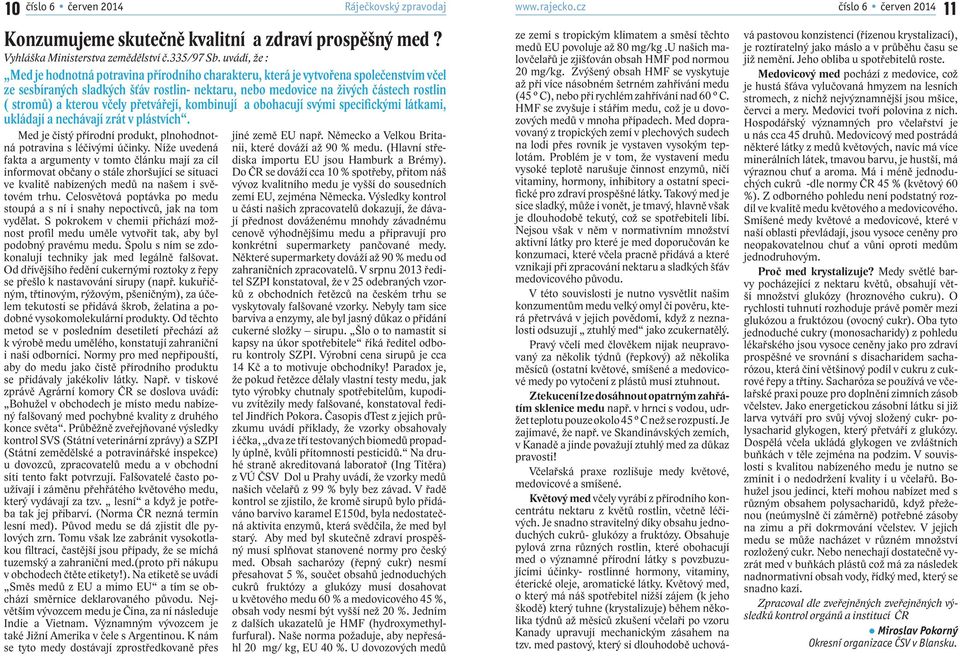 kterou včely přetvářejí, kombinují a obohacují svými specifickými látkami, ukládají a nechávají zrát v plástvích. Med je čistý přírodní produkt, plnohodnotná potravina s léčivými účinky.
