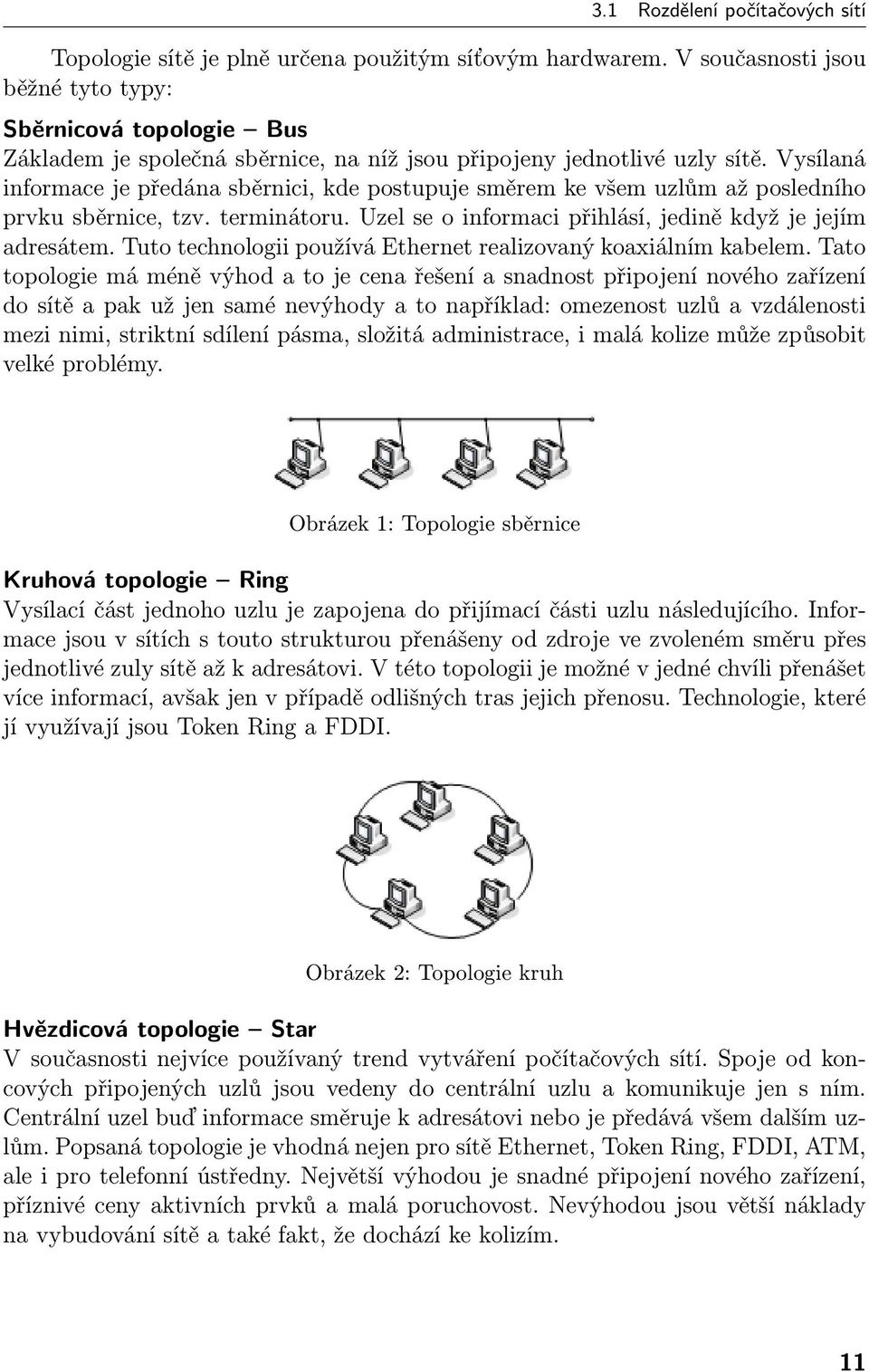 Vysílaná informace je předána sběrnici, kde postupuje směrem ke všem uzlům až posledního prvku sběrnice, tzv. terminátoru. Uzel se o informaci přihlásí, jedině když je jejím adresátem.