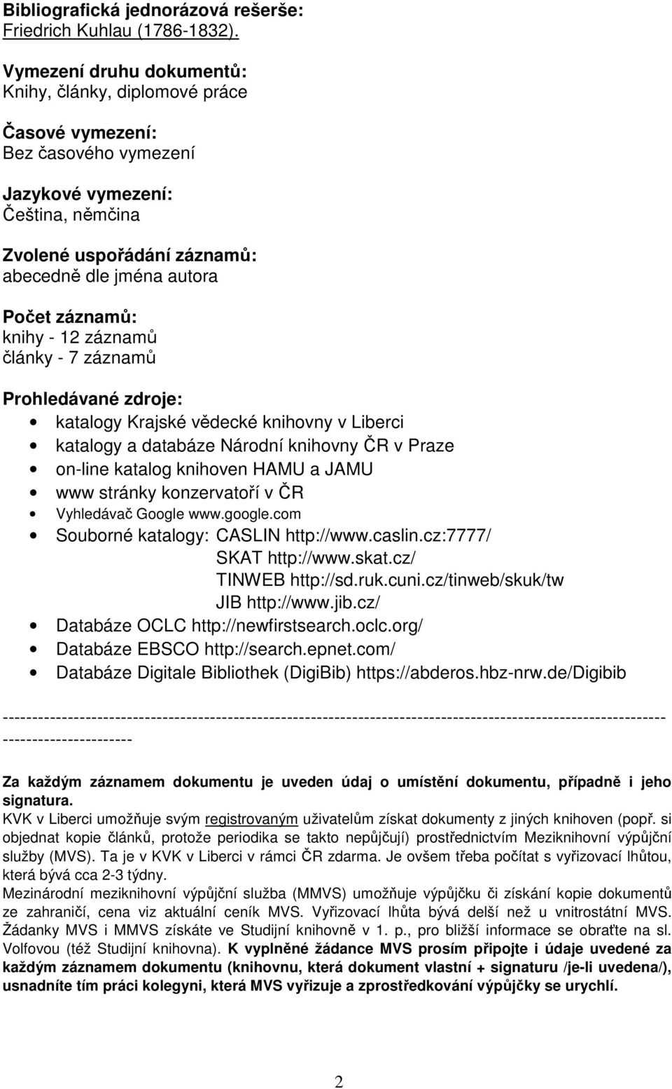 záznamů: knihy - 12 záznamů články - 7 záznamů Prohledávané zdroje: katalogy Krajské vědecké knihovny v Liberci katalogy a databáze Národní knihovny ČR v Praze on-line katalog knihoven HAMU a JAMU