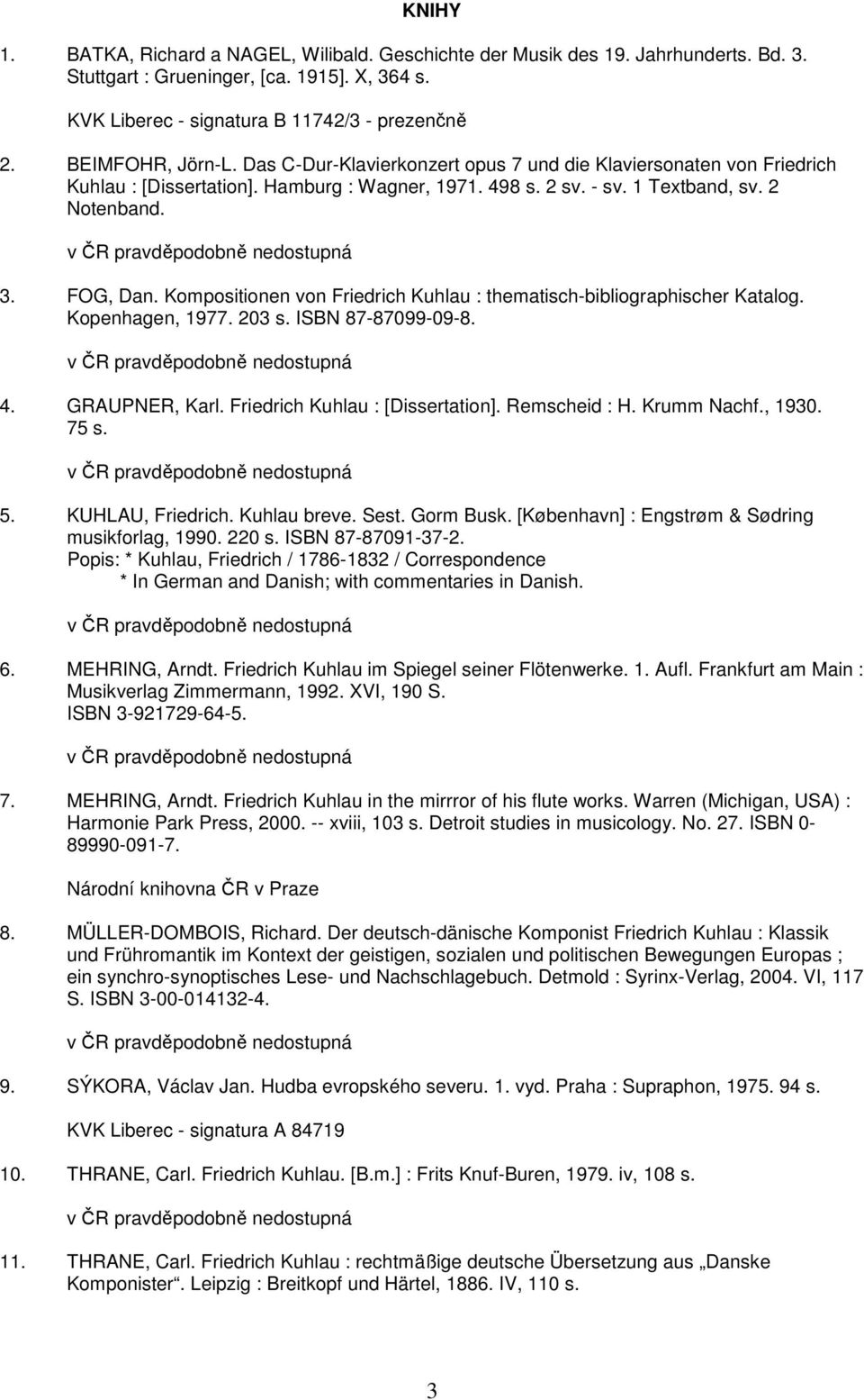 Kompositionen von Friedrich Kuhlau : thematisch-bibliographischer Katalog. Kopenhagen, 1977. 203 s. ISBN 87-87099-09-8. 4. GRAUPNER, Karl. Friedrich Kuhlau : [Dissertation]. Remscheid : H.