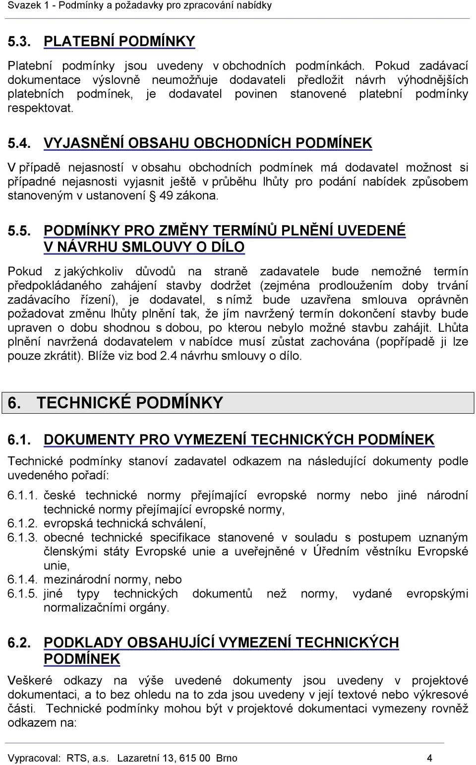 VYJASNĚNÍ OBSAHU OBCHODNÍCH PODMÍNEK V případě nejasností v obsahu obchodních podmínek má dodavatel možnost si případné nejasnosti vyjasnit ještě v průběhu lhůty pro podání nabídek způsobem