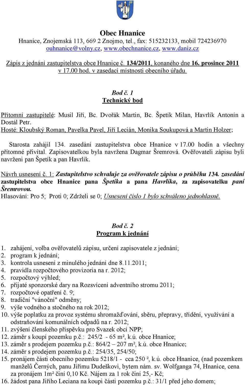 Špetík Milan, Havrlík Antonín a Dostál Petr. Hosté: Kloubský Roman, Pavelka Pavel, Jiří Lecián, Monika Soukupová a Martin Holzer; Starosta zahájil 134. zasedání zastupitelstva obce Hnanice v 17.