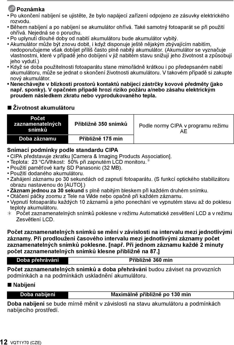 Akumulátor může být znovu dobit, i když disponuje ještě nějakým zbývajícím nabitím, nedoporučujeme však dobíjet příliš často plně nabitý akumulátor.