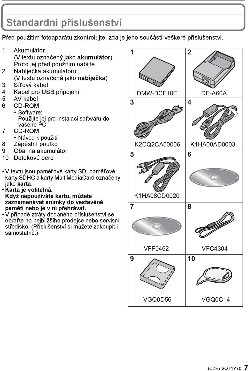 7 CD-ROM Návod k použití 8 Zápěstní poutko 9 Obal na akumulátor 10 Dotekové pero V textu jsou paměťové karty SD, paměťové karty SDHC a karty MultiMediaCard označeny jako karta. Karta je volitelná.