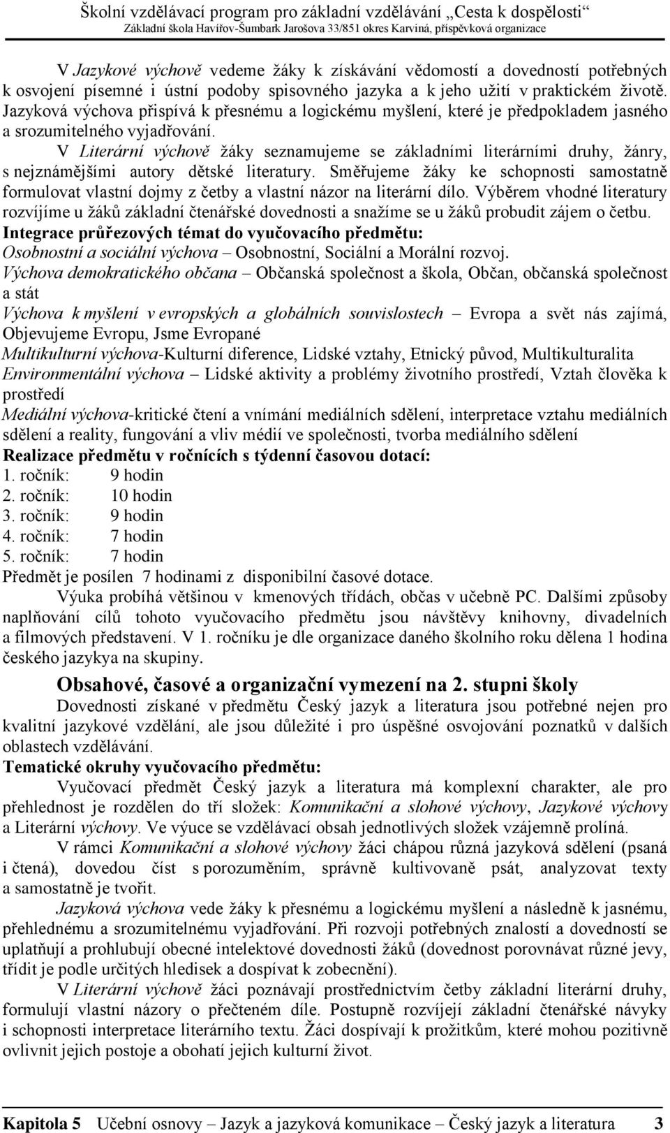 V Literární výchově žáky seznamujeme se základními literárními druhy, žánry, s nejznámějšími autory dětské literatury.