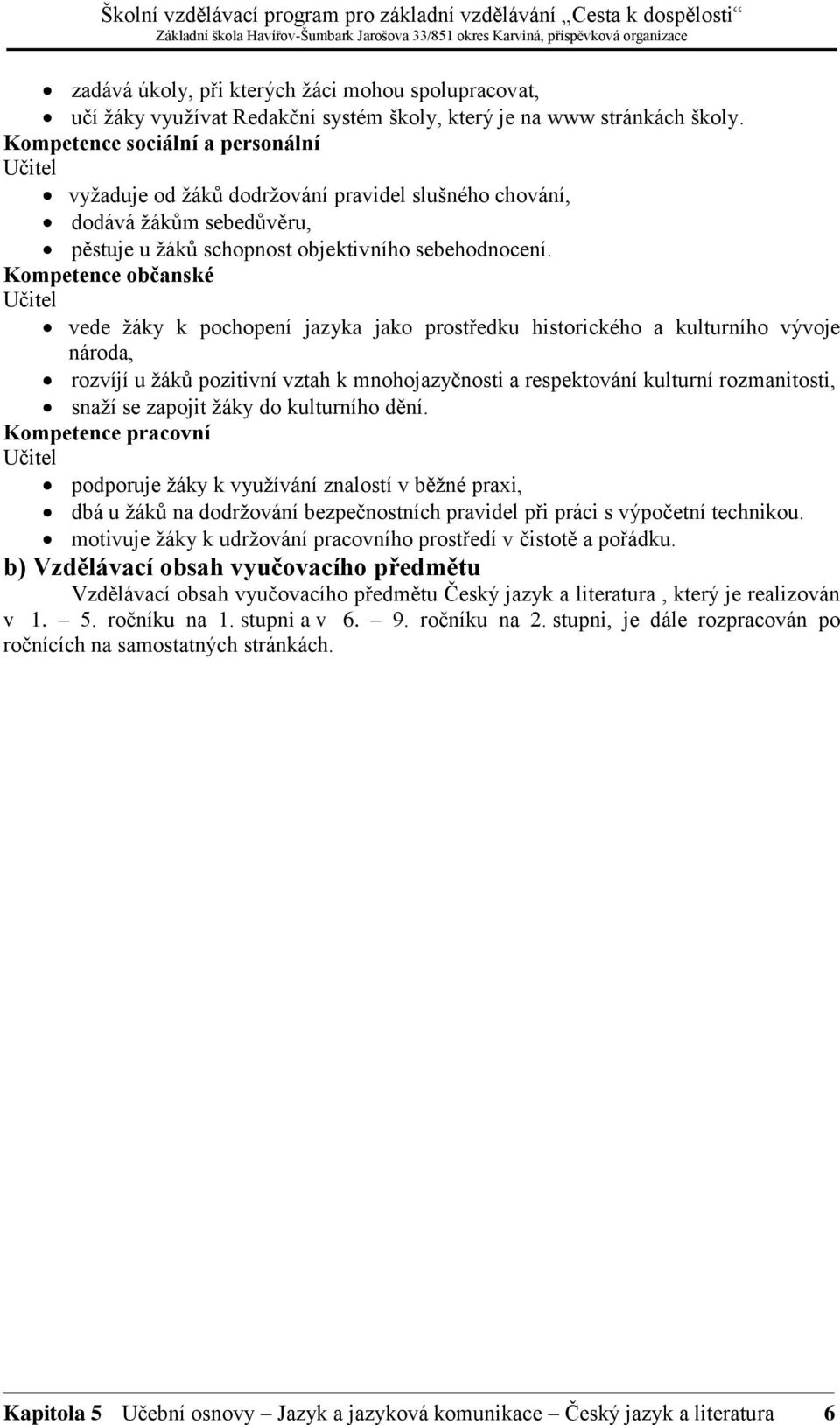 Kompetence občanské Učitel vede žáky k pochopení jazyka jako prostředku historického a kulturního vývoje národa, rozvíjí u žáků pozitivní vztah k mnohojazyčnosti a respektování kulturní rozmanitosti,