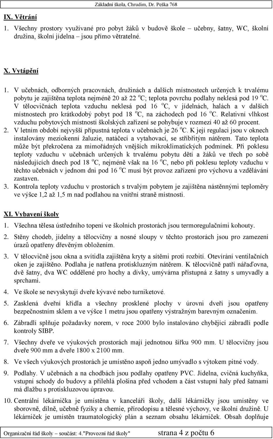 V tělocvičnách teplota vzduchu neklesá pod 16 o C, v jídelnách, halách a v dalších místnostech pro krátkodobý pobyt pod 18 o C, na záchodech pod 16 o C.