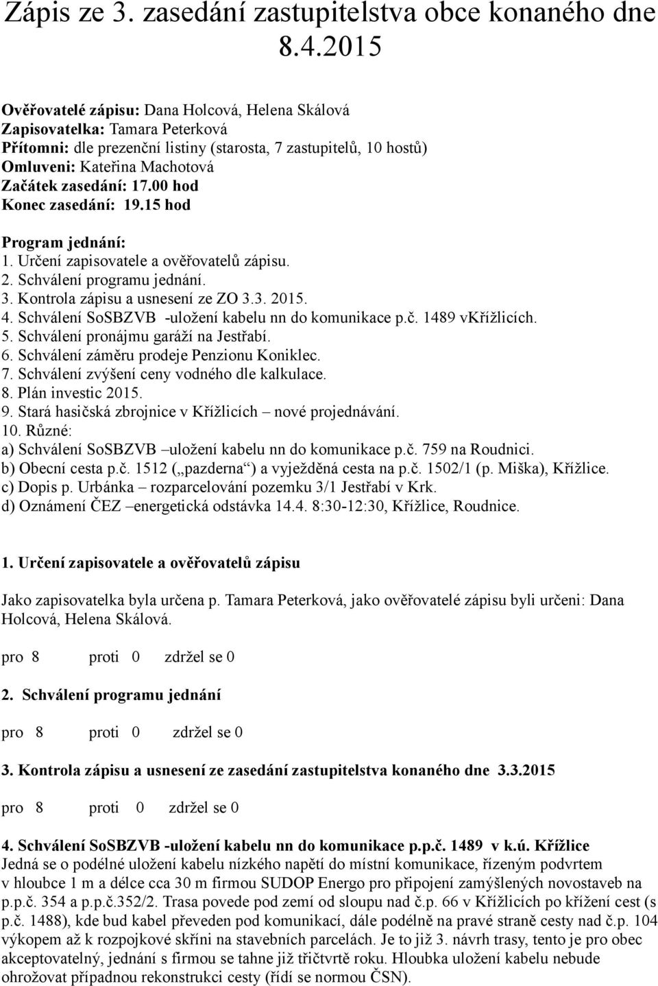 zasedání: 17.00 hod Konec zasedání: 19.15 hod Program jednání: 1. Určení zapisovatele a ověřovatelů zápisu. 2. Schválení programu jednání. 3. Kontrola zápisu a usnesení ze ZO 3.3. 2015. 4.