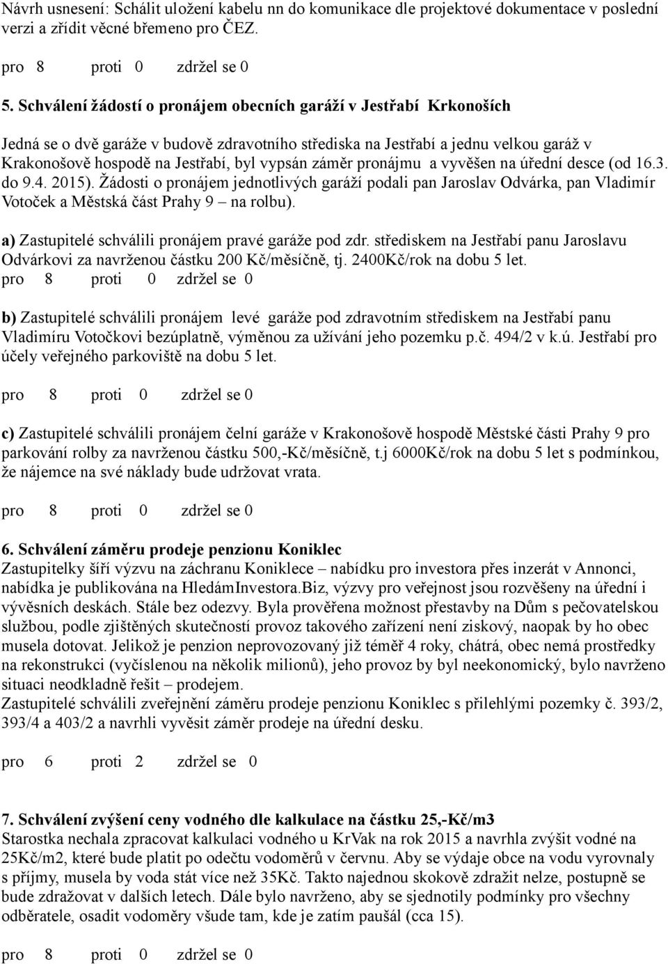 záměr pronájmu a vyvěšen na úřední desce (od 16.3. do 9.4. 2015). Žádosti o pronájem jednotlivých garáží podali pan Jaroslav Odvárka, pan Vladimír Votoček a Městská část Prahy 9 na rolbu).