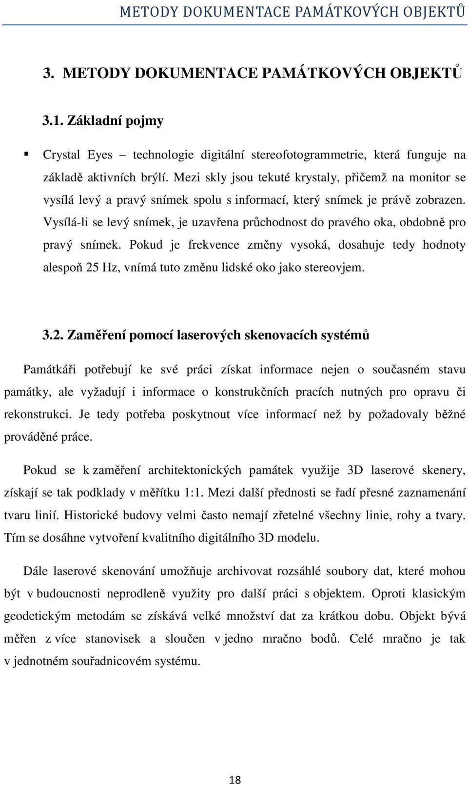 Vysílá-li se levý snímek, je uzavřena průchodnost do pravého oka, obdobně pro pravý snímek.