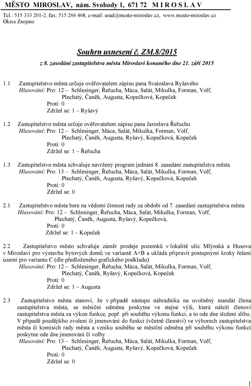 1 Zastupitelstvo města určuje ověřovatelem zápisu pana Svatoslava Ryšavého Plechatý, Čaněk, Augusta, Kopečková, Kopeček Zdržel se: 1 Ryšavý 1.