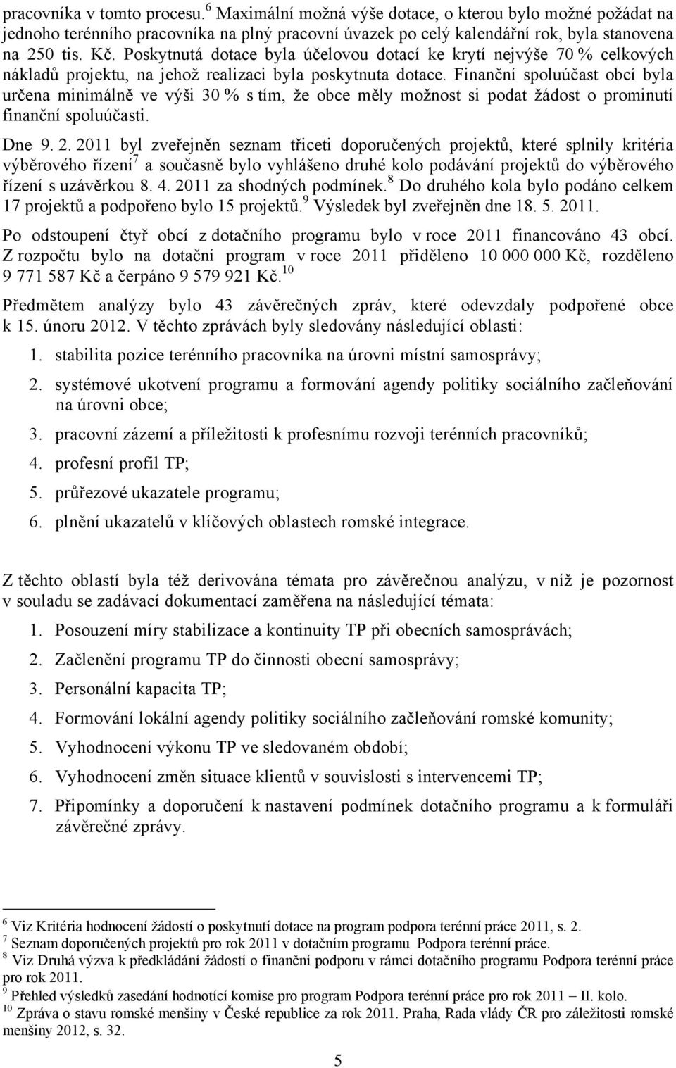 Finanční spoluúčast obcí byla určena minimálně ve výši 30 % s tím, že obce měly možnost si podat žádost o prominutí finanční spoluúčasti. Dne 9. 2.