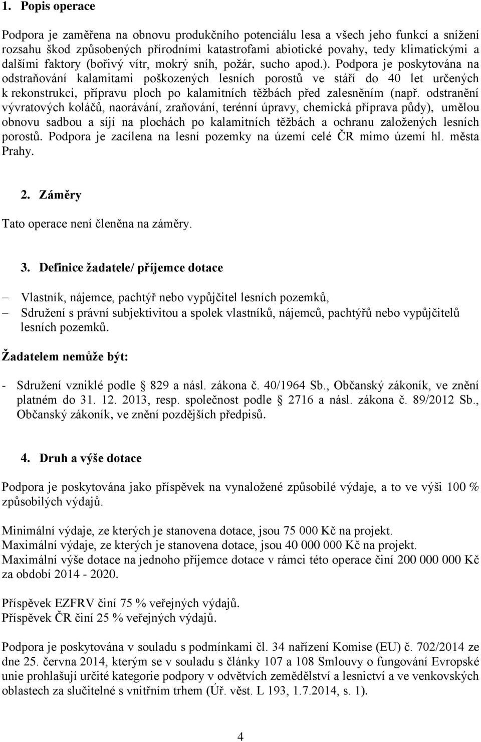 Podpora je poskytována na odstraňování kalamitami poškozených lesních porostů ve stáří do 40 let určených k rekonstrukci, přípravu ploch po kalamitních těžbách před zalesněním (např.