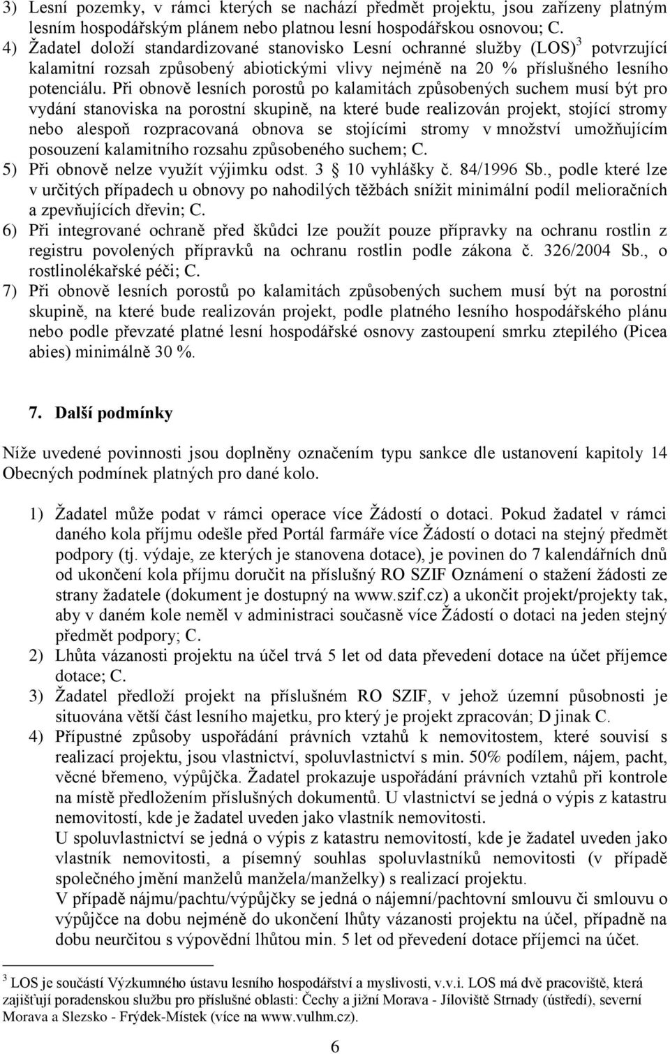 Při obnově lesních porostů po kalamitách způsobených suchem musí být pro vydání stanoviska na porostní skupině, na které bude realizován projekt, stojící stromy nebo alespoň rozpracovaná obnova se