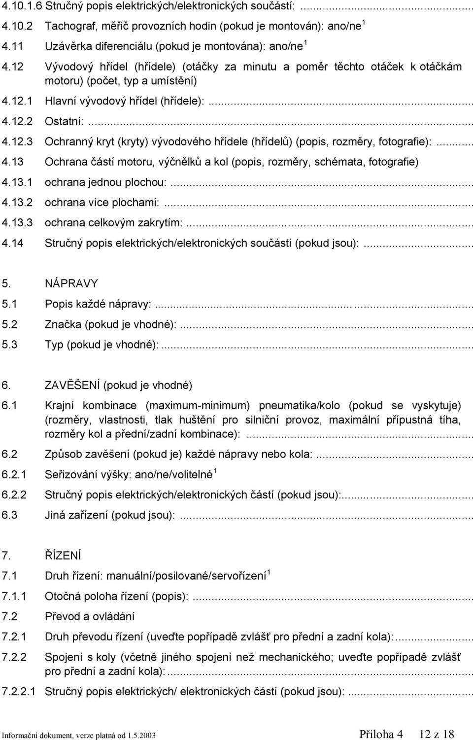 .. 4.13 Ochrana částí motoru, výčnělků a kol (popis, rozměry, schémata, fotografie) 4.13.1 ochrana jednou plochou:... 4.13.2 ochrana více plochami:... 4.13.3 ochrana celkovým zakrytím:... 4.14 Stručný popis elektrických/elektronických součástí (pokud jsou):.