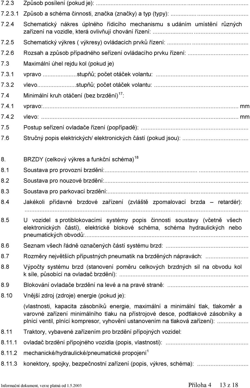 ..stupňů; počet otáček volantu:... 7.3.2 vlevo...stupňů; počet otáček volantu:... 7.4 Minimální kruh otáčení (bez brzdění) 17 : 7.4.1 vpravo:... mm 7.4.2 vlevo:... mm 7.5 Postup seřízení ovladače řízení (popřípadě):.