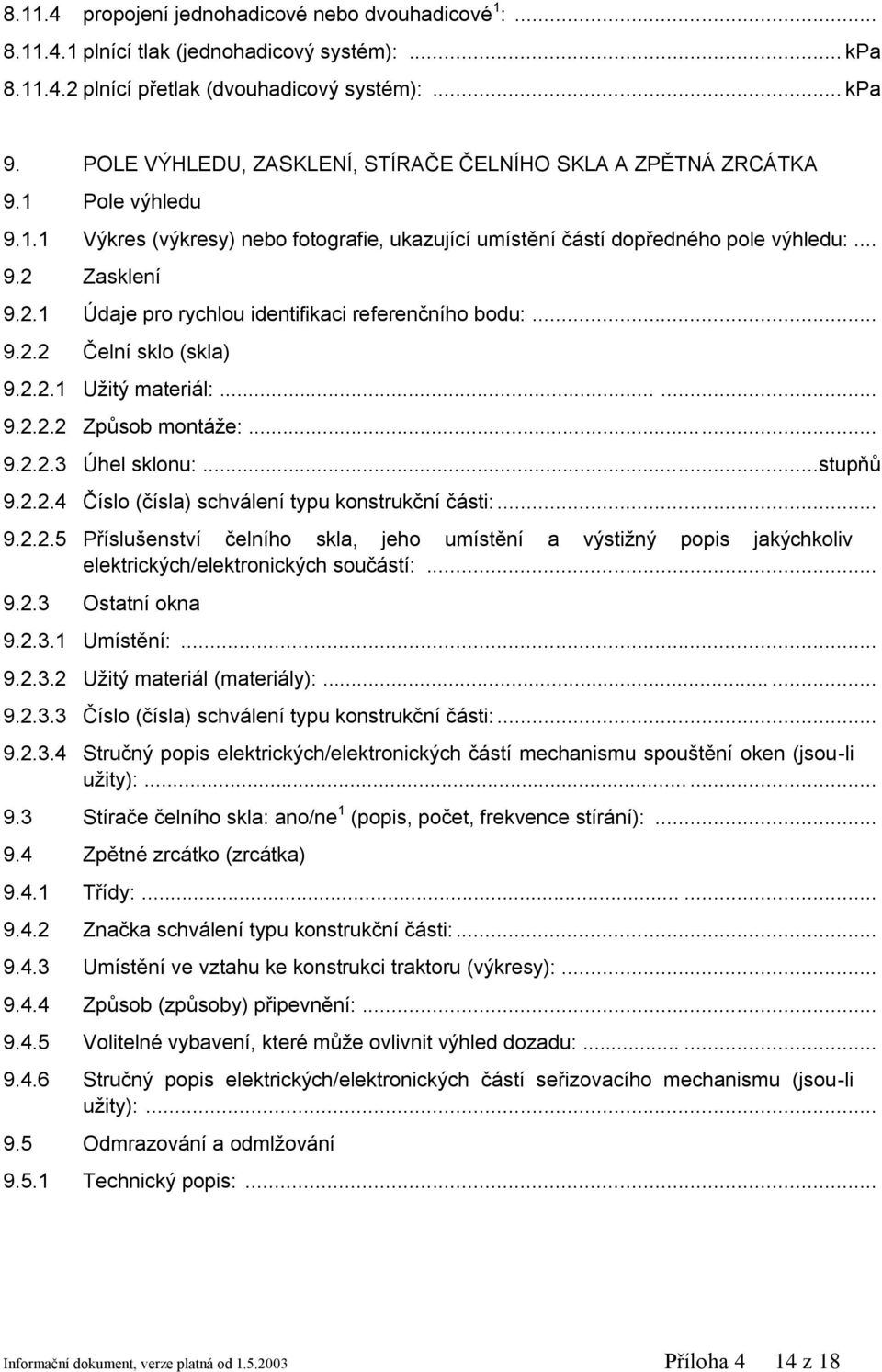 Zasklení 9.2.1 Údaje pro rychlou identifikaci referenčního bodu:... 9.2.2 Čelní sklo (skla) 9.2.2.1 Užitý materiál:...... 9.2.2.2 Způsob montáže:...... 9.2.2.3 Úhel sklonu:...stupňů 9.2.2.4 Číslo (čísla) schválení typu konstrukční části:.