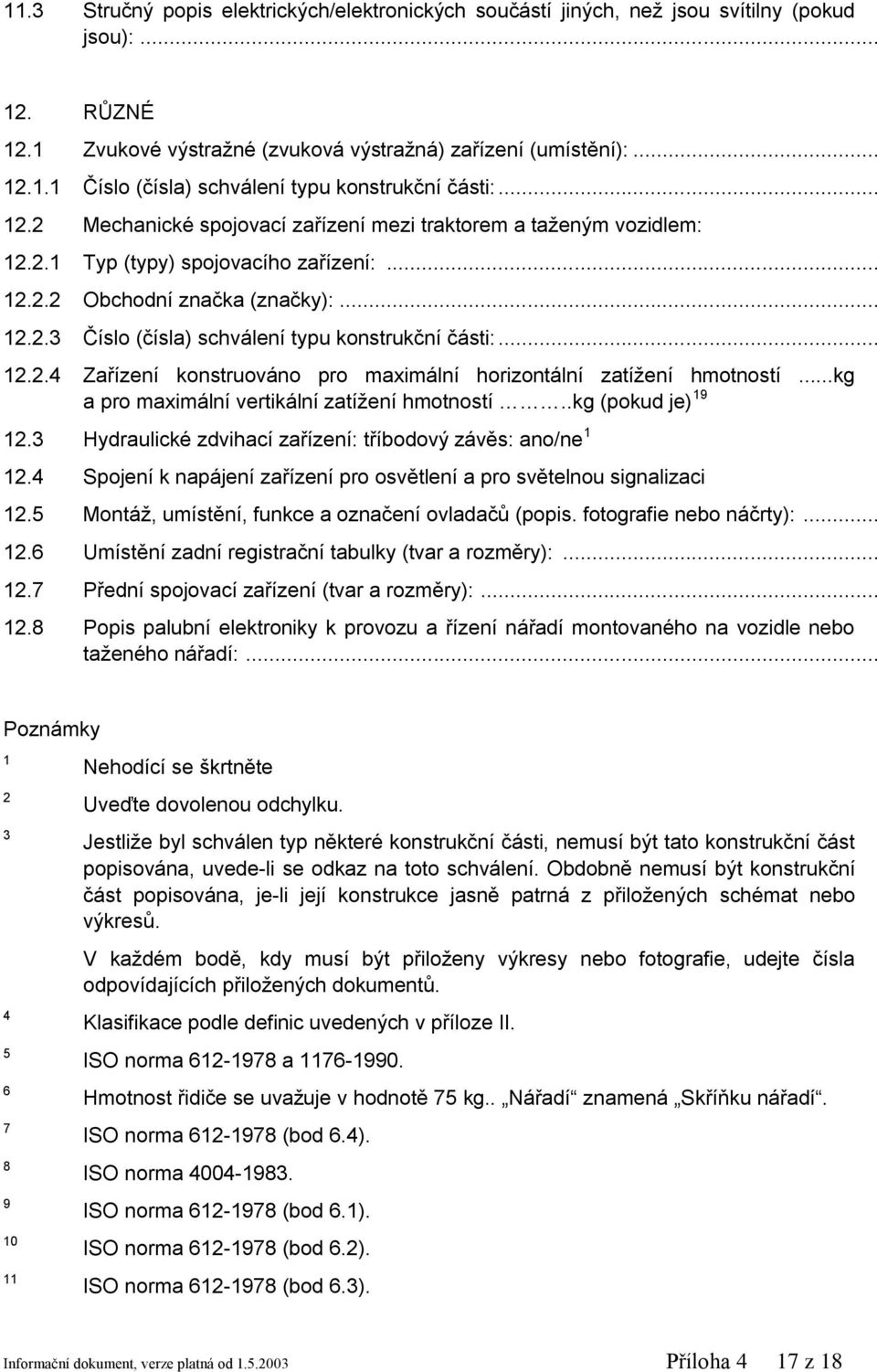 .. 12.2.4 Zařízení konstruováno pro maximální horizontální zatížení hmotností...kg a pro maximální vertikální zatížení hmotností..kg (pokud je) 19 12.