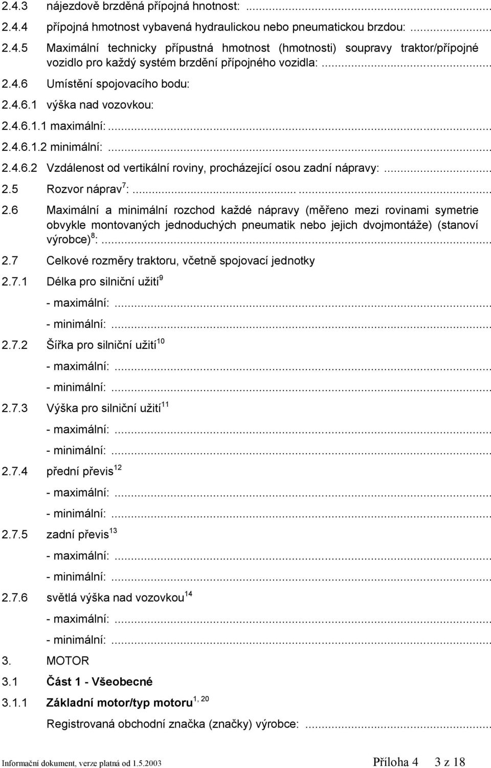 ..... 2.6 Maximální a minimální rozchod každé nápravy (měřeno mezi rovinami symetrie obvykle montovaných jednoduchých pneumatik nebo jejich dvojmontáže) (stanoví výrobce) 8 :... 2.7 Celkové rozměry traktoru, včetně spojovací jednotky 2.