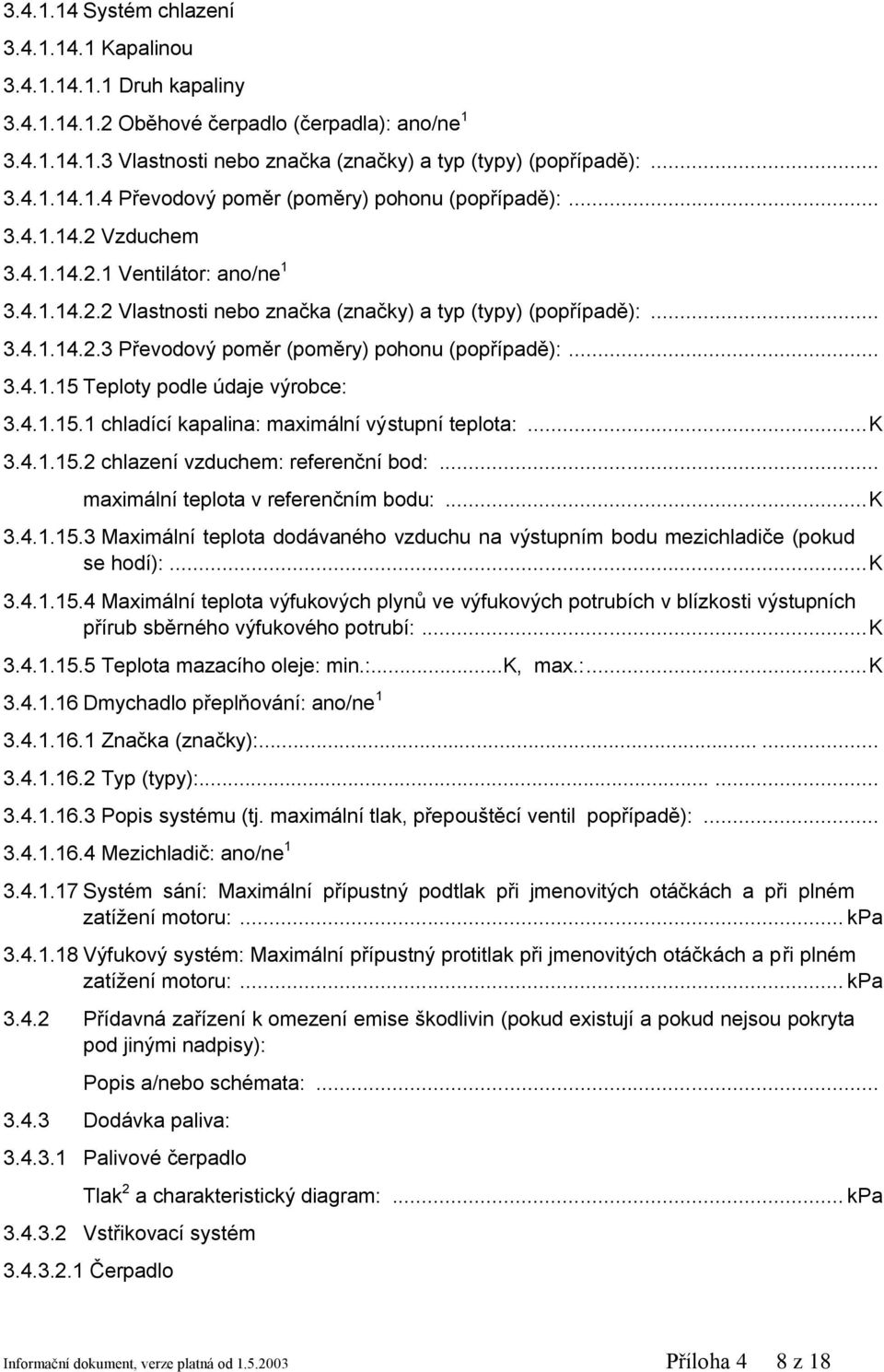 4.1.15.1 chladící kapalina: maximální výstupní teplota:... K 3.4.1.15.2 chlazení vzduchem: referenční bod:... maximální teplota v referenčním bodu:... K 3.4.1.15.3 Maximální teplota dodávaného vzduchu na výstupním bodu mezichladiče (pokud se hodí):.