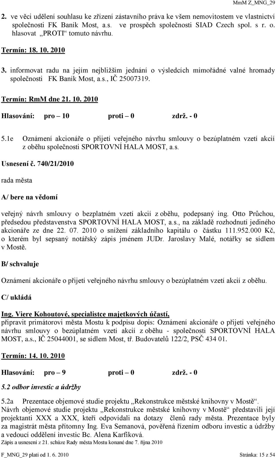 10. 2010 Hlasování: pro 10 proti 0 zdrţ. - 0 5.1e Oznámení akcionáře o přijetí veřejného návrhu smlouvy o bezúplatném vzetí akcií z oběhu společnosti SPORTOVNÍ HALA MOST, a.s. Usnesení č.