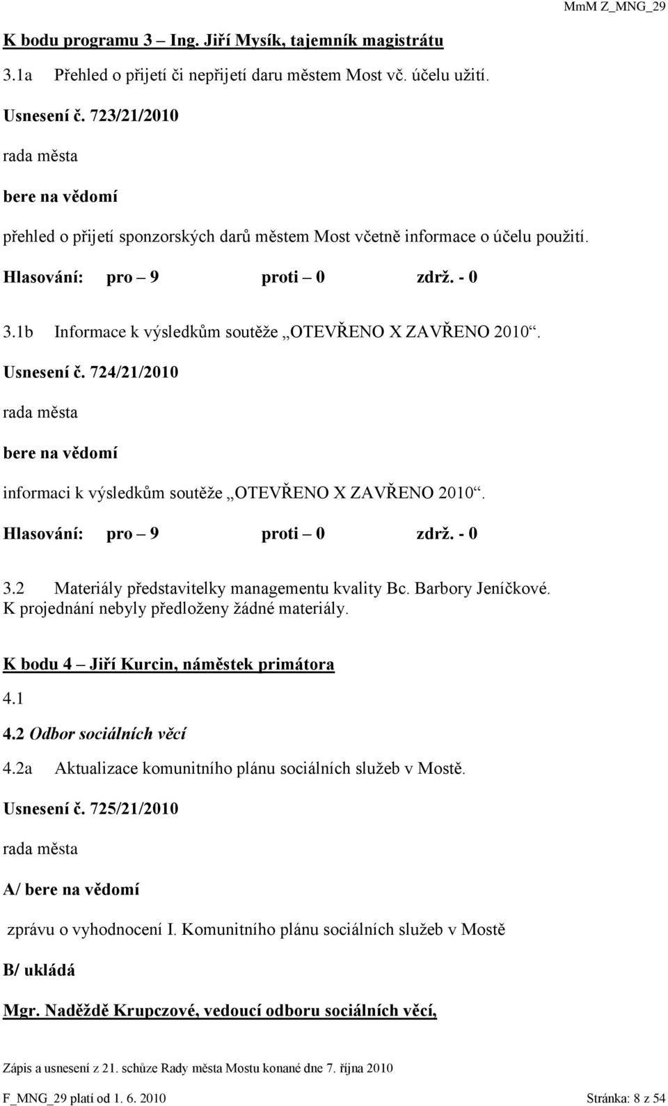 1b Informace k výsledkům soutěţe OTEVŘENO X ZAVŘENO 2010. Usnesení č. 724/21/2010 bere na vědomí informaci k výsledkům soutěţe OTEVŘENO X ZAVŘENO 2010. Hlasování: pro 9 proti 0 zdrţ. - 0 3.