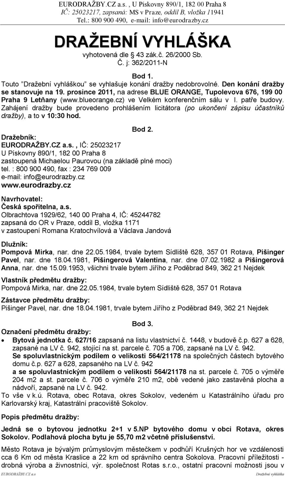 Zahájení dražby bude provedeno prohlášením licitátora (po ukončení zápisu účastníků dražby), a to v 10:30 hod. Bod 2. Draţebník: EURODRAŢBY.CZ a.s., IČ: 25023217 U Pískovny 890/1, 182 00 Praha 8 zastoupená Michaelou Paurovou (na základě plné moci) tel.