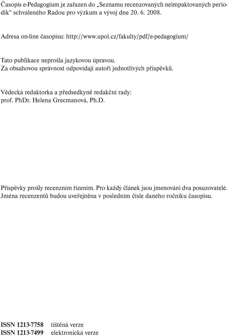 Za obsahovou správnost odpovídají autoři jednotlivých příspěvků. Vědecká redaktorka a předsedkyně redakční rady: prof. PhDr