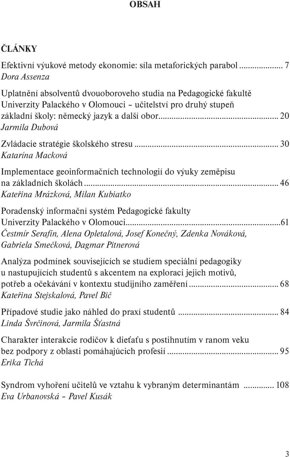 .. 20 Jarmila Dubová Zvládacie stratégie školského stresu... 30 Katarína Macková Implementace geoinformačních technologií do výuky zeměpisu na základních školách.