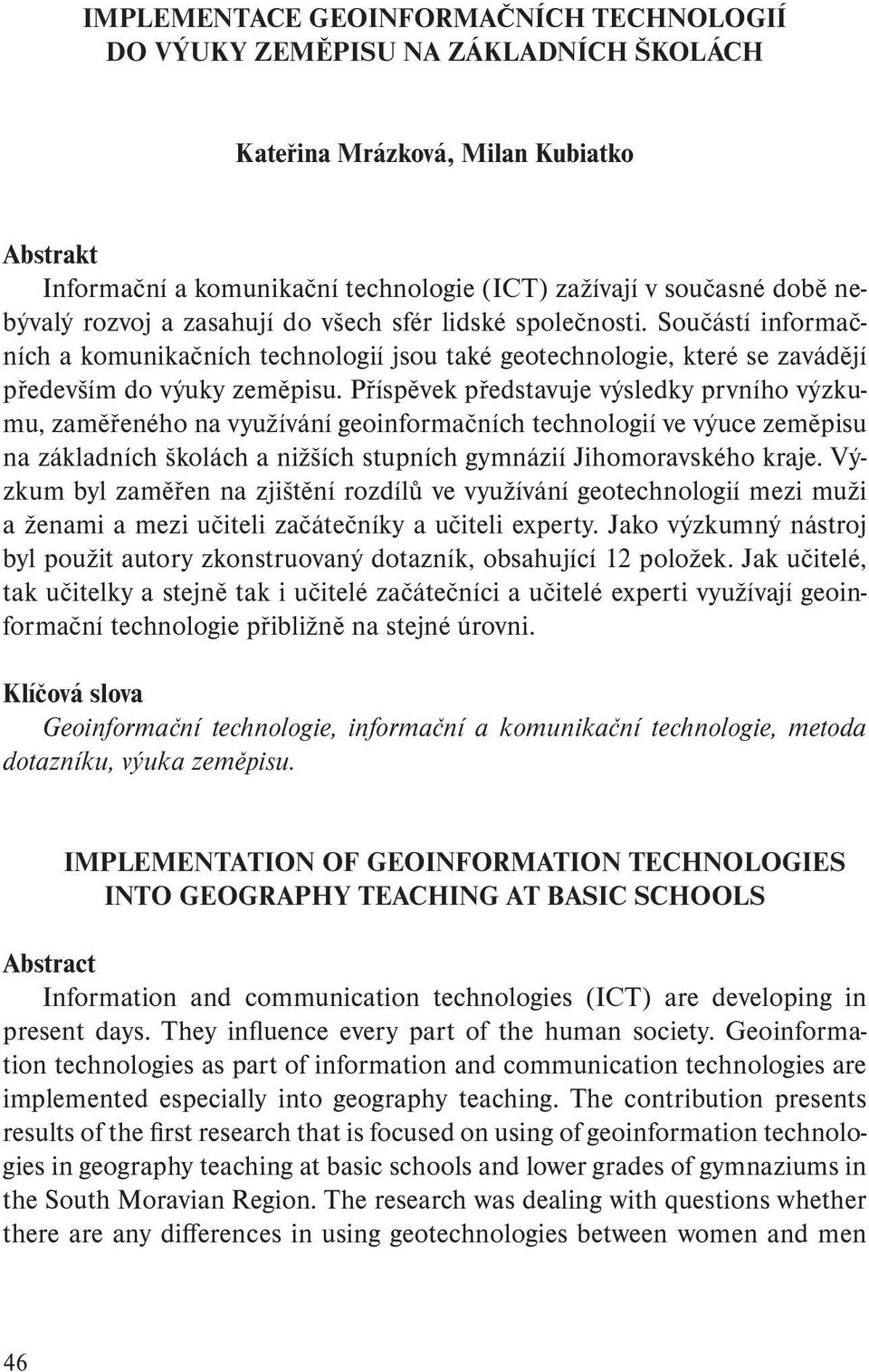 Příspěvek představuje výsledky prvního výzkumu, zaměřeného na využívání geoinformačních technologií ve výuce zeměpisu na základních školách a nižších stupních gymnázií Jihomoravského kraje.