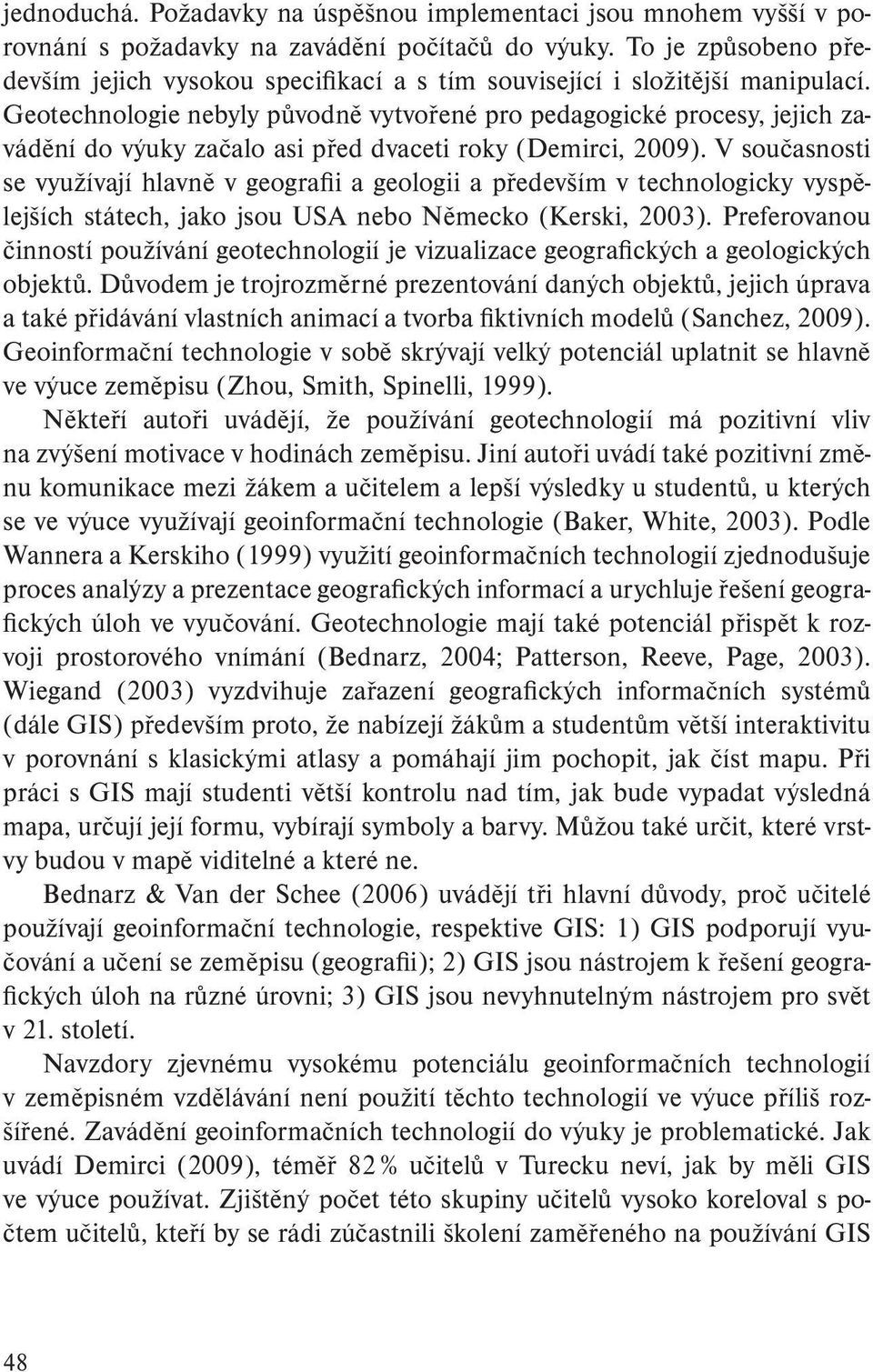 Geotechnologie nebyly původně vytvořené pro pedagogické procesy, jejich zavádění do výuky začalo asi před dvaceti roky (Demirci, 2009).