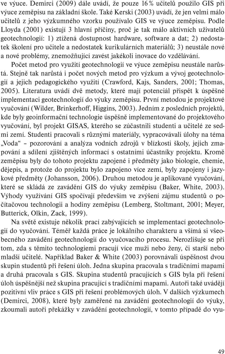 Podle Lloyda (2001) existují 3 hlavní příčiny, proč je tak málo aktivních uživatelů geotechnologií: 1) ztížená dostupnost hardware, software a dat; 2) nedostatek školení pro učitele a nedostatek
