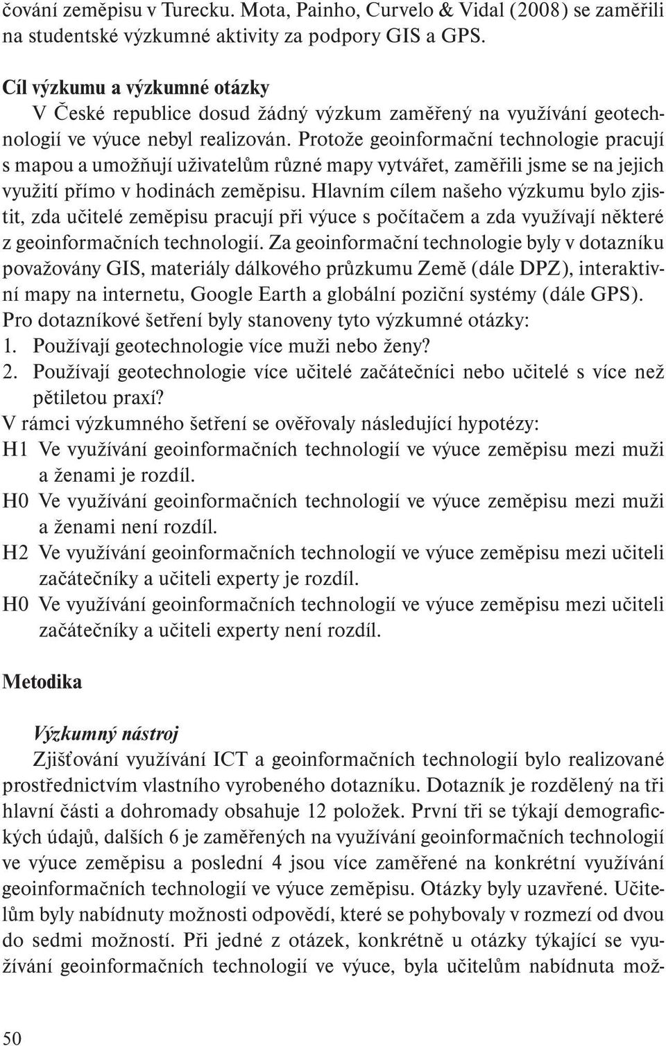 Protože geoinformační technologie pracují s mapou a umožňují uživatelům různé mapy vytvářet, zaměřili jsme se na jejich využití přímo v hodinách zeměpisu.