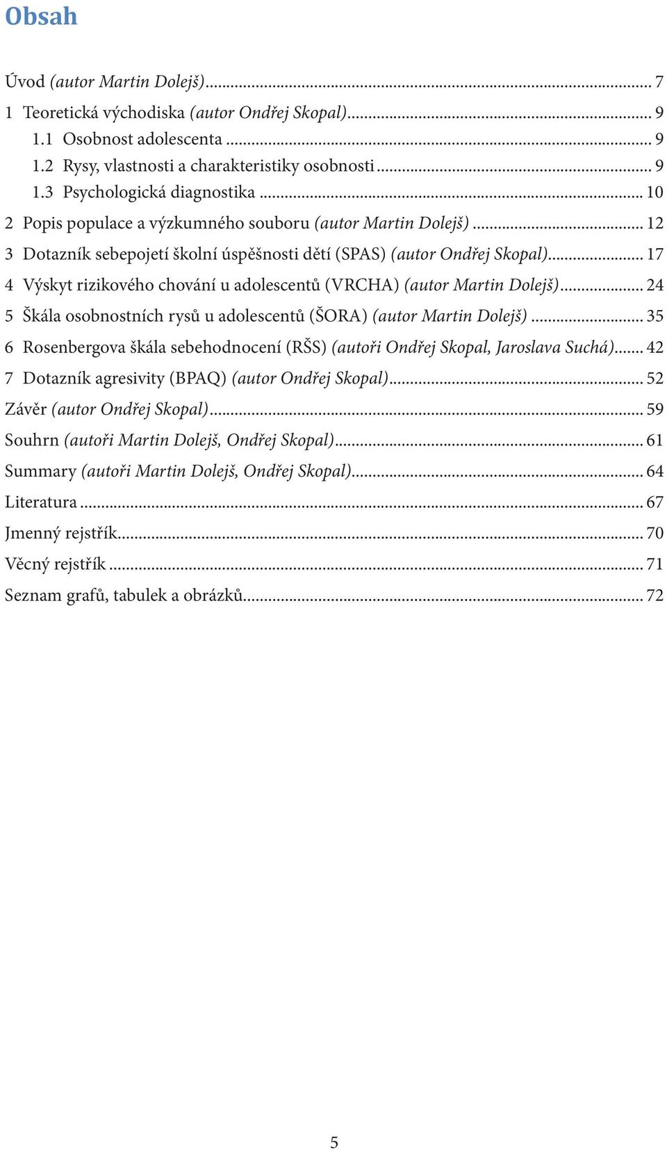 .. 17 4 Výskyt rizikového chování u adolescentů (VRCHA) (autor Martin Dolejš)... 24 5 Škála osobnostních rysů u adolescentů (ŠORA) (autor Martin Dolejš).