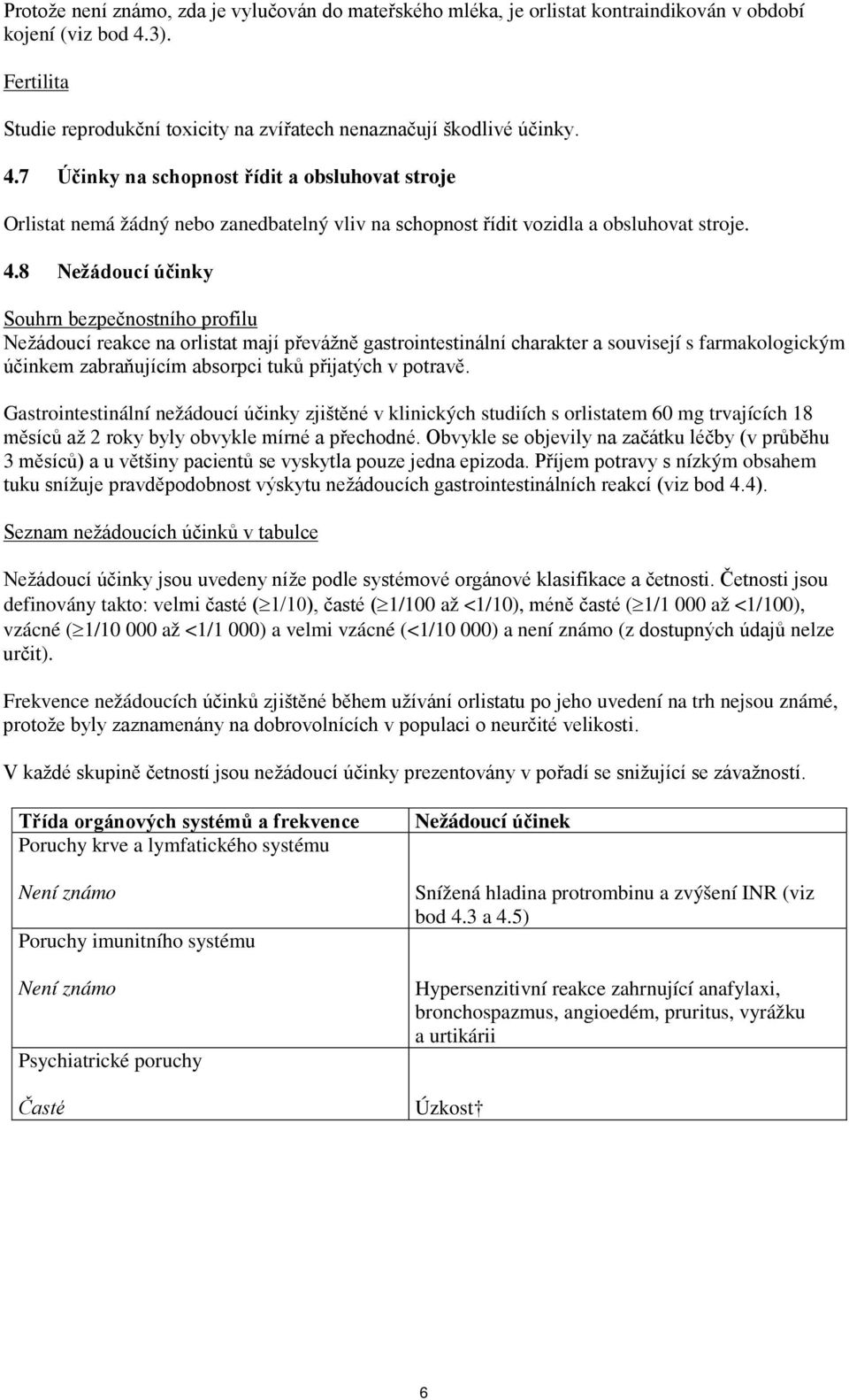 7 Účinky na schopnost řídit a obsluhovat stroje Orlistat nemá žádný nebo zanedbatelný vliv na schopnost řídit vozidla a obsluhovat stroje. 4.