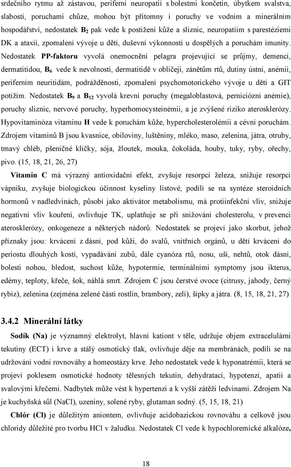 Nedostatek PP-faktoru vyvolá onemocnění pelagra projevující se průjmy, demencí, dermatitidou, B 6 vede k nevolnosti, dermatitidě v obličeji, zánětům rtů, dutiny ústní, anémii, periferním neuritidám,