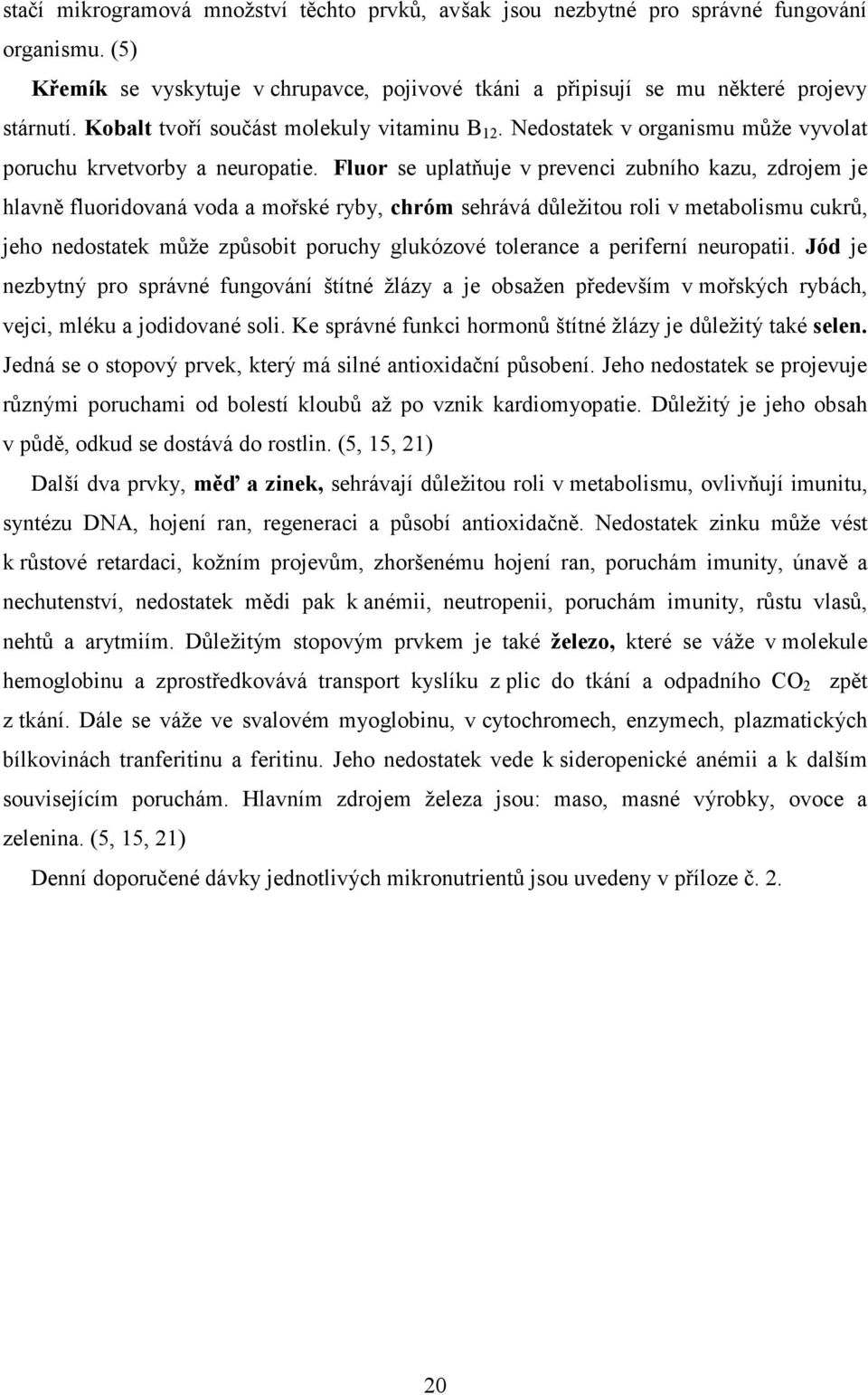 Fluor se uplatňuje v prevenci zubního kazu, zdrojem je hlavně fluoridovaná voda a mořské ryby, chróm sehrává důležitou roli v metabolismu cukrů, jeho nedostatek může způsobit poruchy glukózové