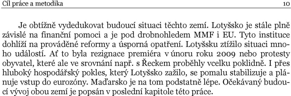 Lotyšsku ztížilo situaci mnoho událostí. Ať to byla rezignace premiéra v únoru roku 2009 nebo protesty obyvatel, které ale ve srovnání např.