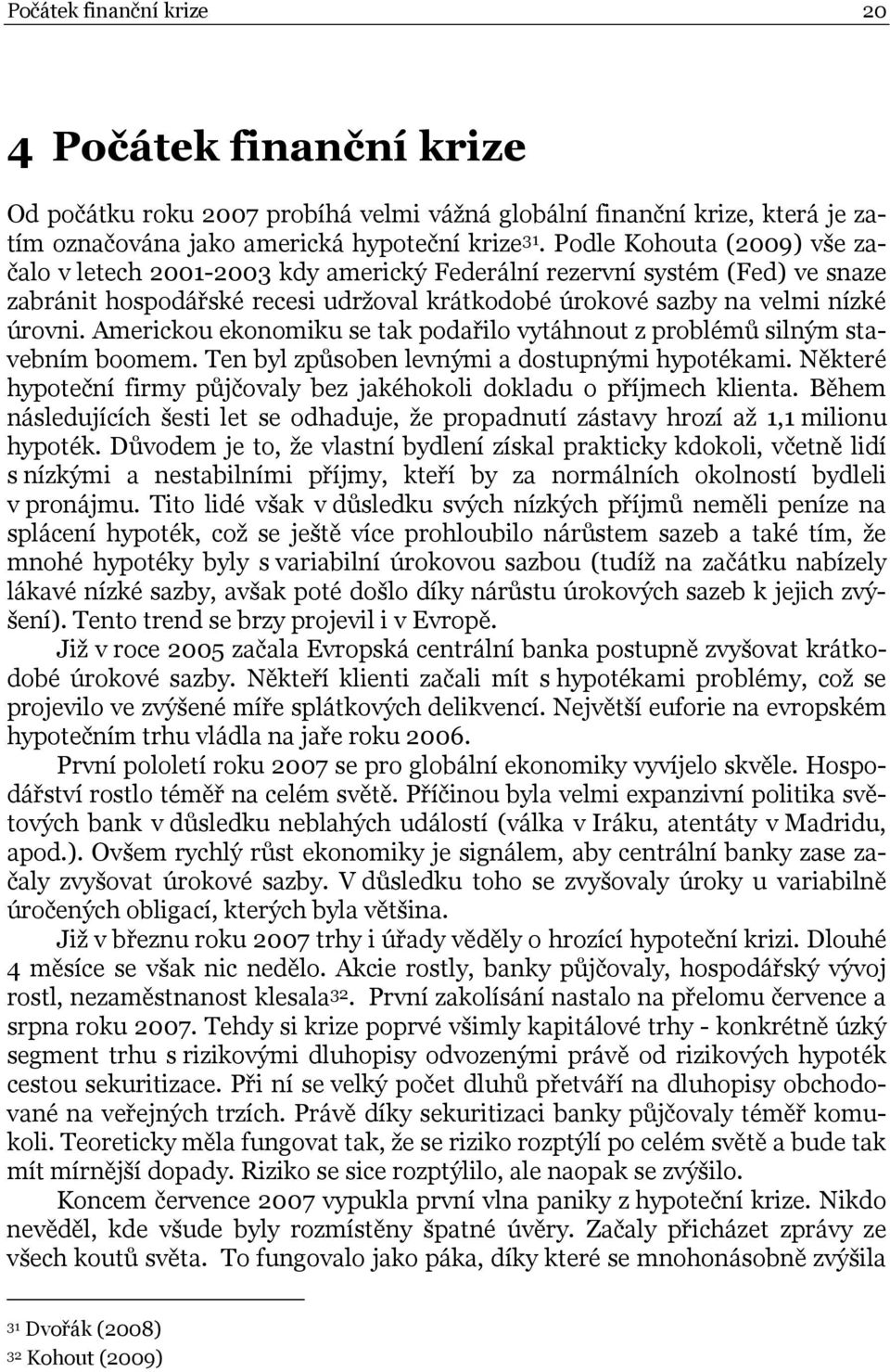 Americkou ekonomiku se tak podařilo vytáhnout z problémů silným stavebním boomem. Ten byl způsoben levnými a dostupnými hypotékami.