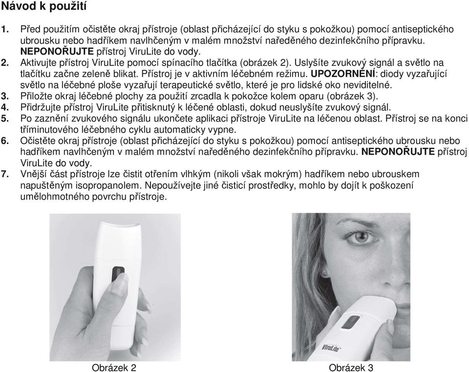 NEPONOŘUJTE přístroj ViruLite do vody. 2. Aktivujte přístroj ViruLite pomocí spínacího tlačítka (obrázek 2). Uslyšíte zvukový signál a světlo na tlačítku začne zeleně blikat.