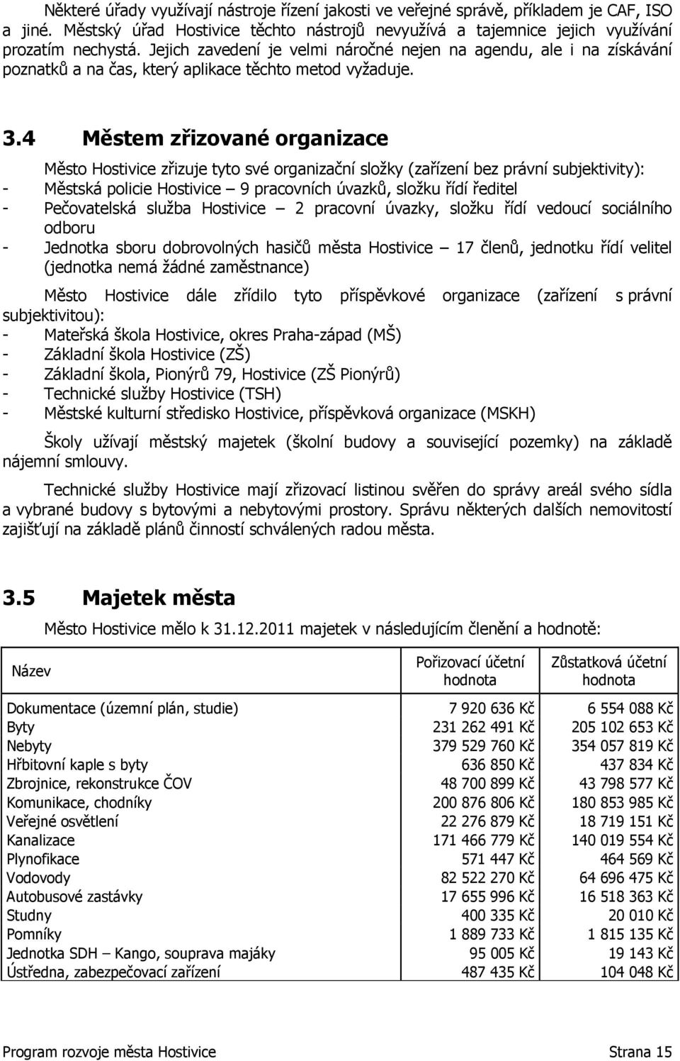 4 Městem zřizované organizace Město Hostivice zřizuje tyto své organizační složky (zařízení bez právní subjektivity): - Městská policie Hostivice 9 pracovních úvazků, složku řídí ředitel -