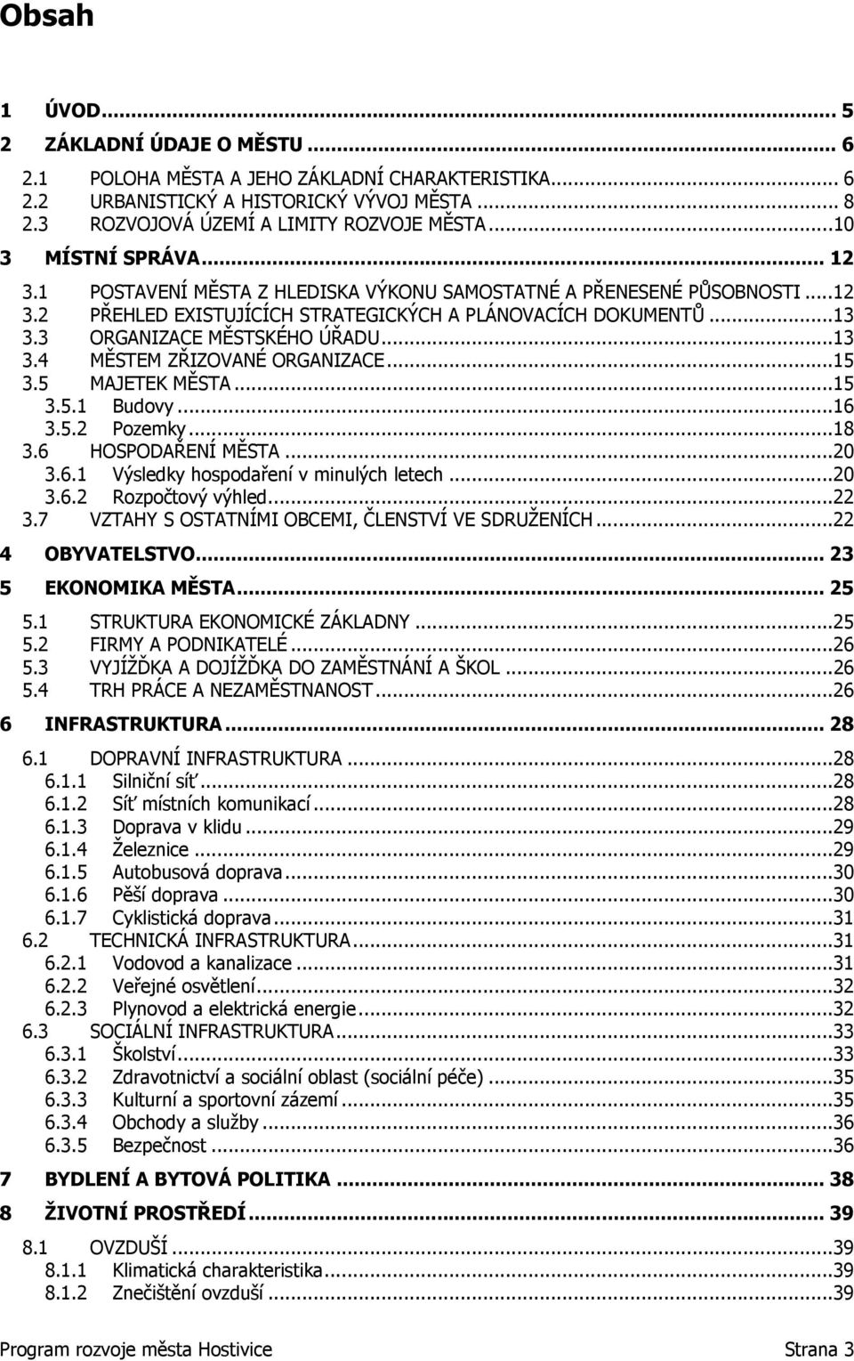 3 ORGANIZACE MĚSTSKÉHO ÚŘADU...13 3.4 MĚSTEM ZŘIZOVANÉ ORGANIZACE...15 3.5 MAJETEK MĚSTA...15 3.5.1 Budovy...16 3.5.2 Pozemky...18 3.6 HOSPODAŘENÍ MĚSTA...20 3.6.1 Výsledky hospodaření v minulých letech.